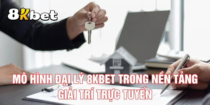 mo-hinh-dai-ly-8kbet-trong-nen-tang-giai-tri-truc-tuyen